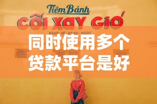 同时使用多个贷款平台是好是坏？这5个隐患要警惕