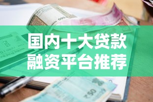 国内十大贷款融资平台推荐：正规渠道、低利率、快速审批