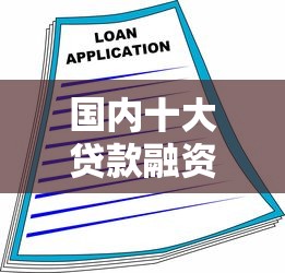 国内十大贷款融资平台推荐：正规渠道、低利率、快速审批