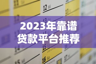 2023年靠谱贷款平台推荐：选对渠道轻松解决资金需求