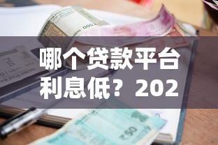 哪个贷款平台利息低？2023年低息贷款平台推荐及对比分析