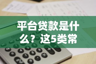 平台贷款是什么？这5类常见贷款类型你必须了解