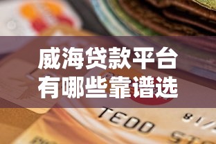 威海贷款平台有哪些靠谱选择？低息正规渠道推荐