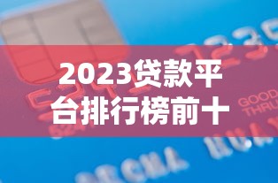2023贷款平台排行榜前十名：正规低息平台推荐指南