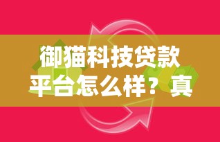 御猫科技贷款平台怎么样？真实评测+优缺点分析
