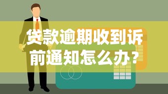 贷款逾期收到诉前通知怎么办？这些应对方法需了解