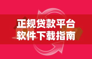 正规贷款平台软件下载指南：快速申请、安全放心的借款渠道