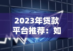 2023年贷款平台推荐：如何选择靠谱的借款渠道？