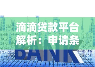 滴滴贷款平台解析：申请条件、额度利率、注意事项全指南