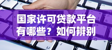 国家许可贷款平台有哪些？如何辨别正规安全的借贷渠道