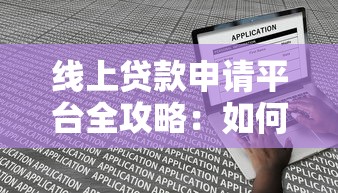 线上贷款申请平台全攻略：如何快速选择最适合你的贷款渠道