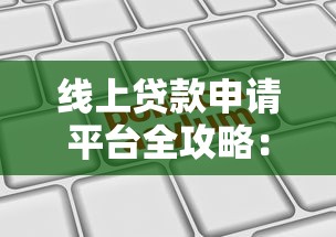 线上贷款申请平台全攻略：如何快速选择最适合你的贷款渠道