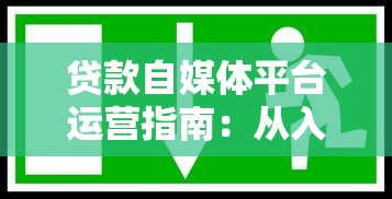 贷款自媒体平台运营指南：从入门到精准获客