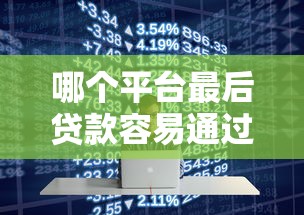 哪个平台最后贷款容易通过？2023年十大正规渠道测评