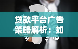 贷款平台广告策略解析：如何精准触达用户痛点