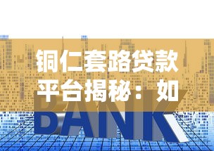 铜仁套路贷款平台揭秘：如何识别并避免高利贷陷阱