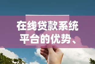 在线贷款系统平台的优势、注意事项及如何选择安全渠道