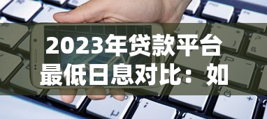 2023年贷款平台最低日息对比：如何选择最划算的借款渠道