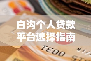 白沟个人贷款平台选择指南及正规渠道推荐