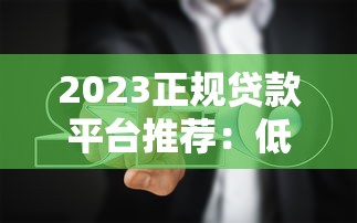 2023正规贷款平台推荐：低息安全+避坑指南