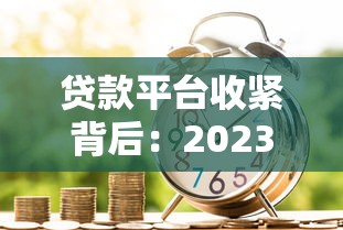 贷款平台收紧背后：2023年借贷市场五大关键变化