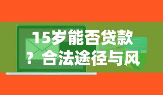 15岁能否贷款？合法途径与风险警示