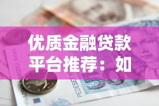 优质金融贷款平台推荐：如何选择靠谱的借贷渠道