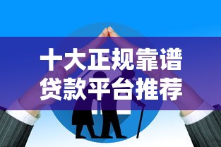 十大正规靠谱贷款平台推荐：额度高、利率低、放款快