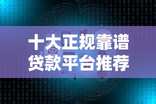 十大正规靠谱贷款平台推荐：额度高、利率低、放款快