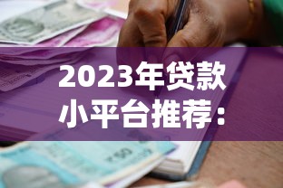 2023年贷款小平台推荐：正规靠谱、低息灵活的借款渠道