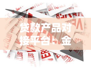 贷款产品对接平台：金融机构与资金需求方的高效匹配解决方案