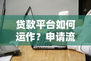 贷款平台如何运作?申请流程与注意事项全解析 贷款平台如何运作?申请流程与注意事项全解析