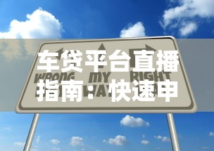 车贷平台直播指南：快速申请贷款技巧与避坑攻略