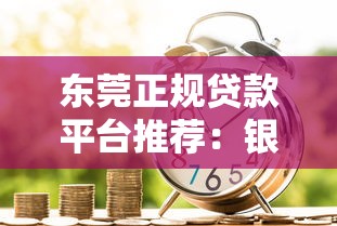 东莞正规贷款平台推荐：银行、机构、网贷哪些靠谱？