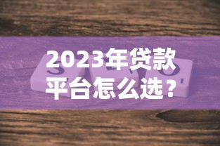 2023年贷款平台怎么选?这10个正规渠道助你快速下款 2023年贷款平台怎么选?这10个正规渠道助你快速下款