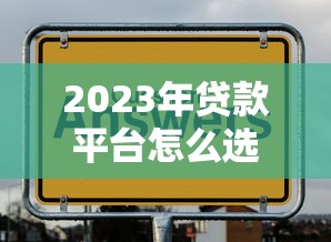 2023年贷款平台怎么选?这10个正规渠道助你快速下款 2023年贷款平台怎么选?这10个正规渠道助你快速下款