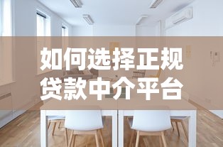 如何选择正规贷款中介平台？五大要点助你避开风险