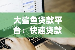 大鲨鱼贷款平台：快速贷款流程与真实用户评价解析