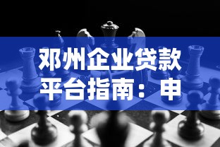邓州企业贷款平台指南：申请条件、流程及常见问题解析