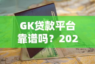 GK贷款平台靠谱吗?2023最新申请条件+避坑指南 GK贷款平台靠谱吗?2023最新申请条件+避坑指南