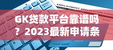 GK贷款平台靠谱吗?2023最新申请条件+避坑指南 GK贷款平台靠谱吗?2023最新申请条件+避坑指南
