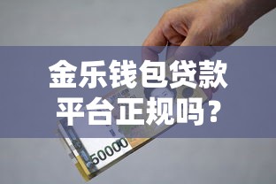 金乐钱包贷款平台正规吗?深度解析资质、利率、用户评价 金乐钱包贷款平台正规吗?深度解析资质、利率、用户评价