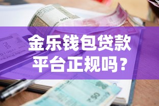 金乐钱包贷款平台正规吗?深度解析资质、利率、用户评价 金乐钱包贷款平台正规吗?深度解析资质、利率、用户评价