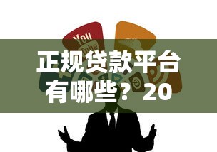 正规贷款平台有哪些？2023年靠谱借钱渠道推荐