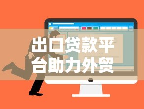 出口贷款平台助力外贸企业融资：流程、优势与选择指南