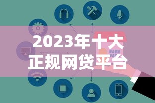 2023年十大正规网贷平台推荐：安全、低息、放款快