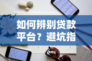 如何辨别贷款平台？避坑指南+实用筛选技巧
