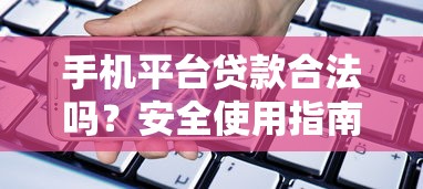 手机平台贷款合法吗？安全使用指南与注意事项