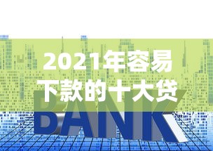 2021年容易下款的十大贷款平台推荐