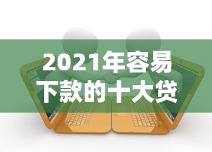 2021年容易下款的十大贷款平台推荐